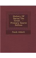 History of Darius the Great... - Primary Source Edition