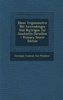 Ebene Trigonometrie Mit Anwendungen Und Beytragen Zur Geschichte Derselben - Primary Source Edition