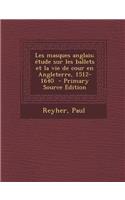 Les Masques Anglais; Etude Sur Les Ballets Et La Vie de Cour En Angleterre, 1512-1640 - Primary Source Edition