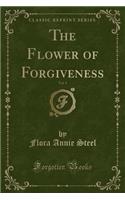 The Flower of Forgiveness, Vol. 1 (Classic Reprint)