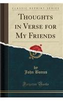 Thoughts in Verse for My Friends (Classic Reprint)