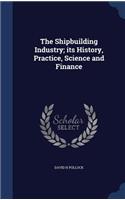 Shipbuilding Industry; its History, Practice, Science and Finance