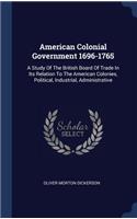 American Colonial Government 1696-1765: A Study Of The British Board Of Trade In Its Relation To The American Colonies, Political, Industrial, Administrative