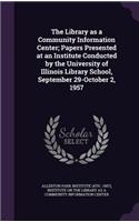 The Library as a Community Information Center; Papers Presented at an Institute Conducted by the University of Illinois Library School, September 29-October 2, 1957