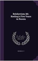 Bolshevism; Mr. Keeling's Five Years in Russia