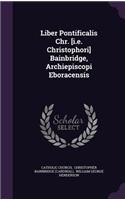 Liber Pontificalis Chr. [i.e. Christophori] Bainbridge, Archiepiscopi Eboracensis