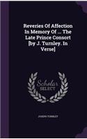 Reveries Of Affection In Memory Of ... The Late Prince Consort [by J. Turnley. In Verse]