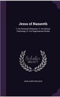 Jesus of Nazareth: I. His Personal Character, Ii. His Ethical Teachings, Iii. His Supernatural Works