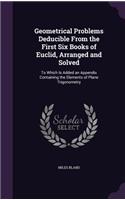 Geometrical Problems Deducible From the First Six Books of Euclid, Arranged and Solved: To Which Is Added an Appendix Containing the Elements of Plane Trigonometry