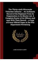 The Thirty-sixth Wisconsin Volunteer Infantry ... An Authentic Record of the Regiment From its Organization to its Muster out. A Complete Roster of its Officers and men With Their Record ... a Copy of Every Official Paper in the War Department Pert