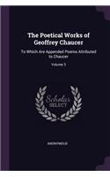 The Poetical Works of Geoffrey Chaucer: To Which Are Appended Poems Attributed to Chaucer; Volume 3