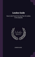 London Guide: How to Get From Or to Any Part of London, Or Its Suburbs