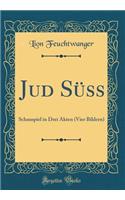 Jud SÃ¼ss: Schauspiel in Drei Akten (Vier Bildern) (Classic Reprint)
