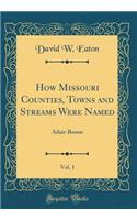 How Missouri Counties, Towns and Streams Were Named, Vol. 1: Adair-Boone (Classic Reprint)