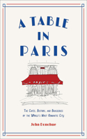 A Table in Paris: The Cafes, Bistros, and Brasseries of the World's Most Romantic City: The Cafés, Bistros, and Brasseries of the World's Most Romantic City