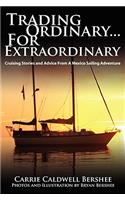 Trading Ordinary...For Extraordinary: Cruising Stories and Advice From A Mexico Sailing Adventure