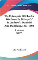 Episcopate Of Charles Wordsworth, Bishop Of St. Andrew's, Dunkeld And Dunblane, 1853-1892: A Memoir (1899)