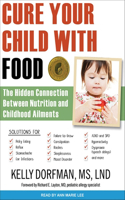 Cure Your Child with Food: The Hidden Connection Between Nutrition and Childhood Ailments: The Hidden Connection Between Nutrition and Childhood Ailments