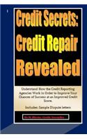 Credit Secrets: Credit Repair Revealed: Understand How the Credit Reporting Agencies Work in Order to Improve Your Chances of Success at an Improved Credit Score. I