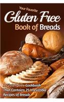 Your Favorite Gluten Free Book of Breads: A Gluten-Free Cookbook That Contains 25 Irresistible Recipes of Breads: A Gluten-Free Cookbook That Contains 25 Irresistible Recipes of Breads