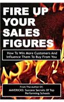 Fire Up Your Sales Figures: How To Win More Customers And Influence Them To Buy From You