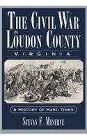 Civil War in Loudoun County, Virginia: A History of Hard Times