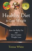 Healthy Diet to Lose Weight: Lose the Belly Fat and Slow Cooker Weight Loss