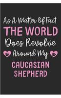 As A Matter Of Fact The World Does Revolve Around My Caucasian Shepherd