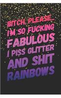 Bitch, Please. I'm So Fucking Fabulous I Piss Glitter and Shit Rainbows