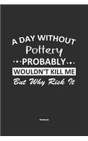 A Day Without Pottery Probably Wouldn't Kill Me But Why Risk It Notebook: NoteBook / Journla Pottery Gift, 120 Pages, 6x9, Soft Cover, Matte Finish