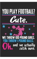 You Play Football? Cute. We throw 100 pound Girls. You throw 1 pound balls. Oh. And we actually catch ours.