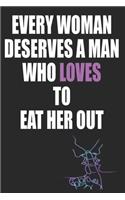 Every Woman Deserves a Man Who Loves to Eat Her Out: Funny Blank Lined Notebook - Blank Journal Makes a Great Gift for Amazing Partner - Better Than a Card