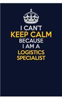 I Can't Keep Calm Because I Am A Logistics Specialist: Career journal, notebook and writing journal for encouraging men, women and kids. A framework for building your career.