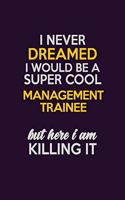 I Never Dreamed I Would Be A Super cool Management Trainee But Here I Am Killing It: Career journal, notebook and writing journal for encouraging men, women and kids. A framework for building your career.
