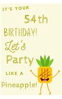 It's Your 54th Birthday Let's Party Like A Pineapple: 54th Birthday Gift / Journal / Notebook / Diary / Unique Greeting & Birthday Card Alternative