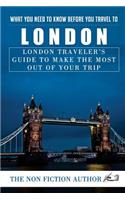 What You Need to Know Before You Travel to London: London Traveler's Guide to Make the Most Out of Your Trip: London Traveler's Guide to Make the Most Out of Your Trip