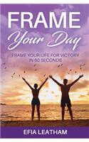 Frame Your Day Frame Your Life for Victory in 60 Seconds