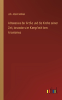 Athanasius der Große und die Kirche seiner Zeit, besonders im Kampf mit dem Arianismus