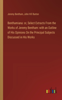 Benthamiana: or, Select Extracts From the Works of Jeremy Bentham: with an Outline of His Opinions On the Principal Subjects Discussed in His Works