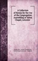 Collection of Hymns for the Use of the Congregation Assembling at Salem Chapel, Leicester .