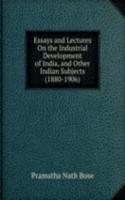 Essays and Lectures On the Industrial Development of India, and Other Indian Subjects (1880-1906)