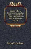 Estudios Sobre La Historia De America, Sus Ruinas Y Antiguedades . Y Sobre El Origen De Sus Habitantes (Spanish Edition)