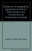 Études Sur La Typographie Genevoise Du Xve Au Xixe Siècles Et Sur l'Introduction de l'Imprimerie En Suisse