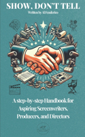 Show, don't tell: A Step-by-Step Handbook for Aspiring Screenwriters, Producers, Directors