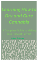 Learning How to Dry and Cure Cannabis: A Complete Guide to Making Your Harvest Perfect