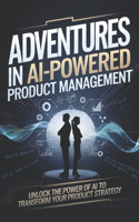 Adventures in AI-Powered Product Management: Unlock the Power of AI to Transform Your Product Strategy(Adventures in AI-Powered Management)