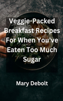 Veggie-Packed Breakfast Recipes For When You've Eaten Too Much Sugar