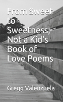 From Sweet to Sweetness; Not a Kid's Book of Love Poems