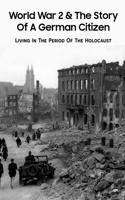 World War 2 & The Story Of A German Citizen: Living In The Period Of The Holocaust: World War 2 Books