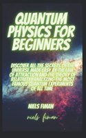 Quantum Physics for Beginners: Discover All The Secrets Of The Universe Made Easy By The Law Of Attraction And The Theory Of Relativity, Analyzing The Most Famous Quantum Experime